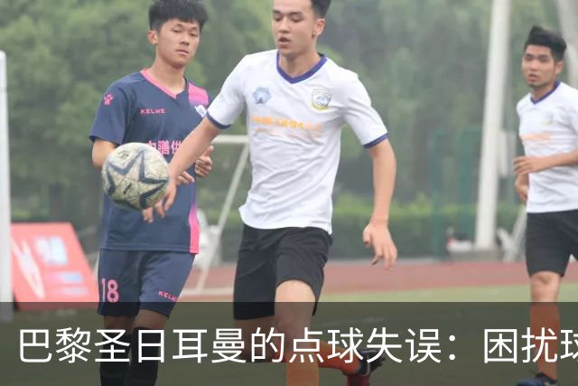 巴黎圣日耳曼的点球失误：困扰球队的明显短板