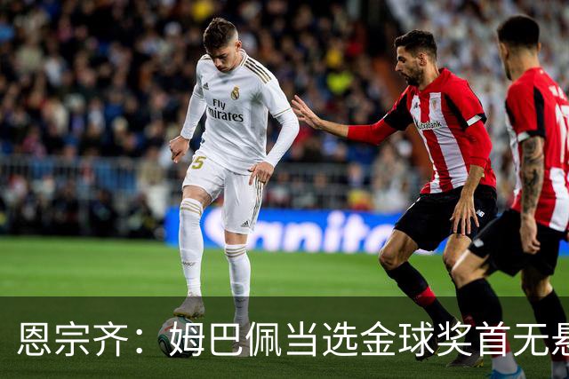 恩宗齐：姆巴佩当选金球奖首无悬念，仍需努力追赶梅罗