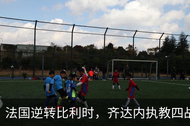 法国逆转比利时，齐达内执教四战不败
